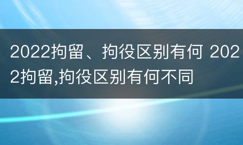 2022拘留、拘役区别有何 2022拘留,拘役区别有何不同