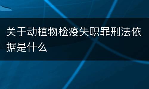关于动植物检疫失职罪刑法依据是什么