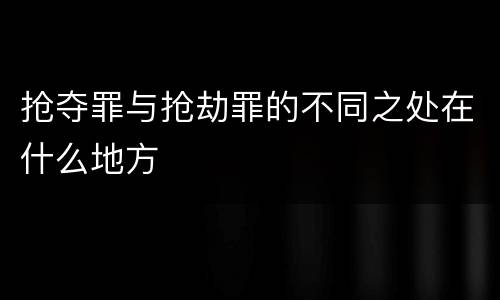 抢夺罪与抢劫罪的不同之处在什么地方
