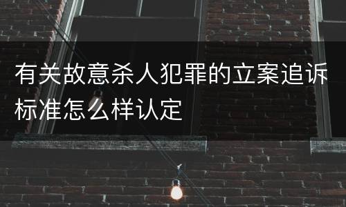 有关故意杀人犯罪的立案追诉标准怎么样认定