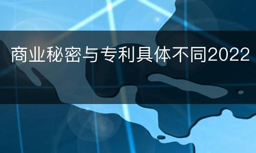 商业秘密与专利具体不同2022