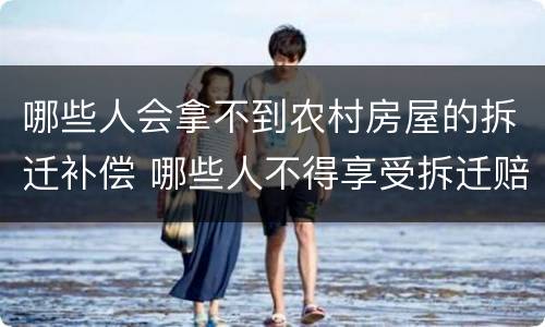 哪些人会拿不到农村房屋的拆迁补偿 哪些人不得享受拆迁赔偿