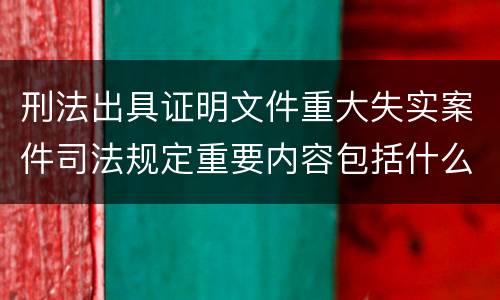 刑法出具证明文件重大失实案件司法规定重要内容包括什么