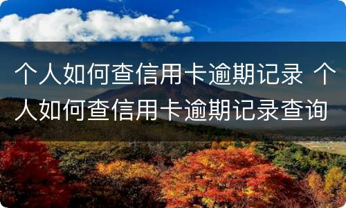 个人如何查信用卡逾期记录 个人如何查信用卡逾期记录查询