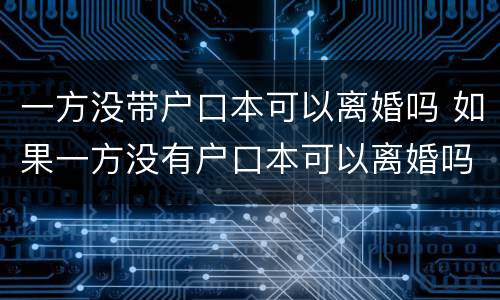 一方没带户口本可以离婚吗 如果一方没有户口本可以离婚吗