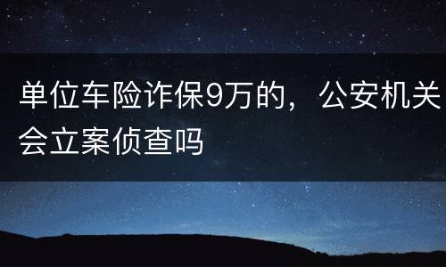 单位车险诈保9万的，公安机关会立案侦查吗