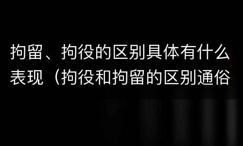 拘留、拘役的区别具体有什么表现（拘役和拘留的区别通俗说法）
