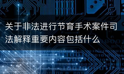 关于非法进行节育手术案件司法解释重要内容包括什么