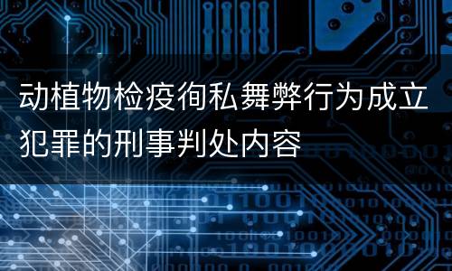 动植物检疫徇私舞弊行为成立犯罪的刑事判处内容