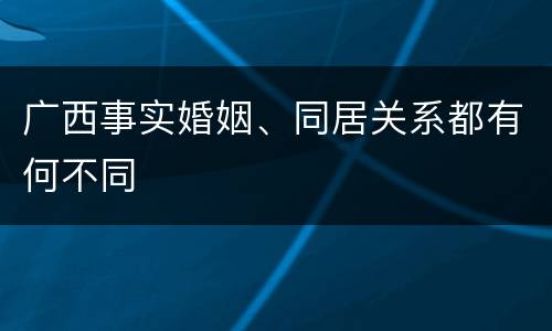 广西事实婚姻、同居关系都有何不同