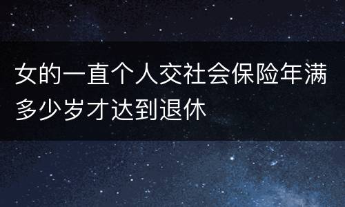 女的一直个人交社会保险年满多少岁才达到退休