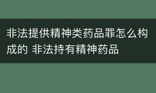 非法提供精神类药品罪怎么构成的 非法持有精神药品