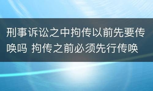 刑事诉讼之中拘传以前先要传唤吗 拘传之前必须先行传唤
