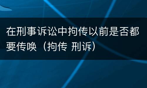 在刑事诉讼中拘传以前是否都要传唤（拘传 刑诉）
