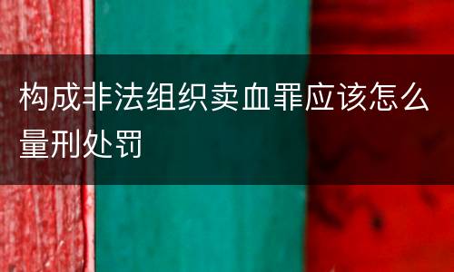 构成非法组织卖血罪应该怎么量刑处罚