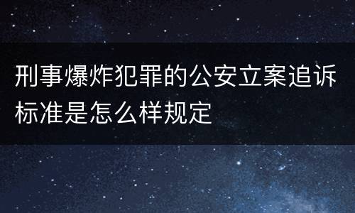 刑事爆炸犯罪的公安立案追诉标准是怎么样规定