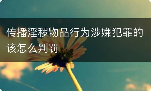 传播淫秽物品行为涉嫌犯罪的该怎么判罚