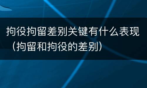 拘役拘留差别关键有什么表现（拘留和拘役的差别）