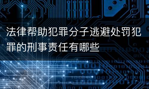 法律帮助犯罪分子逃避处罚犯罪的刑事责任有哪些