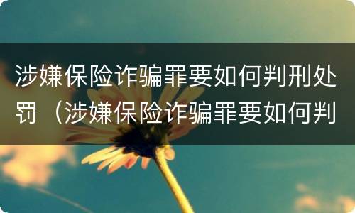 涉嫌保险诈骗罪要如何判刑处罚（涉嫌保险诈骗罪要如何判刑处罚呢）