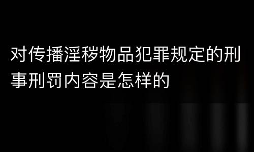 对传播淫秽物品犯罪规定的刑事刑罚内容是怎样的