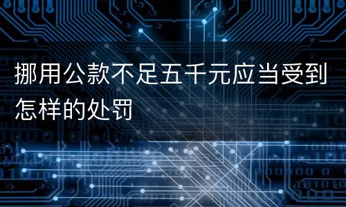 挪用公款不足五千元应当受到怎样的处罚