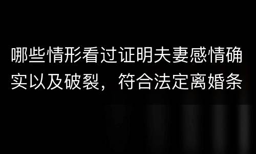 哪些情形看过证明夫妻感情确实以及破裂，符合法定离婚条件