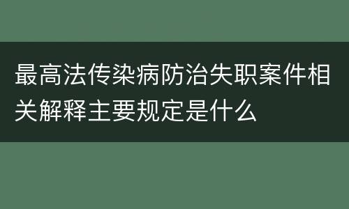 最高法传染病防治失职案件相关解释主要规定是什么