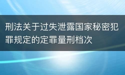 刑法关于过失泄露国家秘密犯罪规定的定罪量刑档次