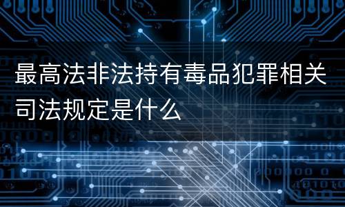 最高法非法持有毒品犯罪相关司法规定是什么