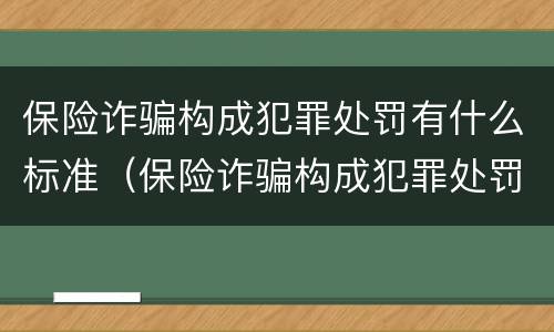 保险诈骗构成犯罪处罚有什么标准（保险诈骗构成犯罪处罚有什么标准规定）