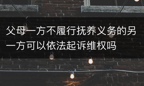 父母一方不履行抚养义务的另一方可以依法起诉维权吗
