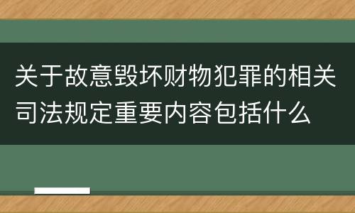 关于故意毁坏财物犯罪的相关司法规定重要内容包括什么