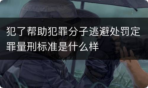 犯了帮助犯罪分子逃避处罚定罪量刑标准是什么样