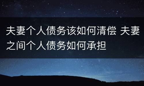 夫妻个人债务该如何清偿 夫妻之间个人债务如何承担