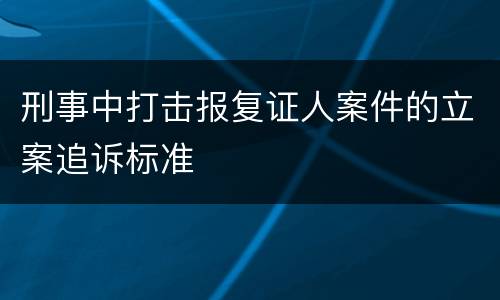 刑事中打击报复证人案件的立案追诉标准