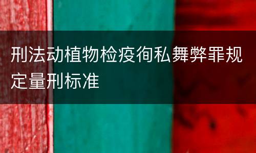 刑法动植物检疫徇私舞弊罪规定量刑标准