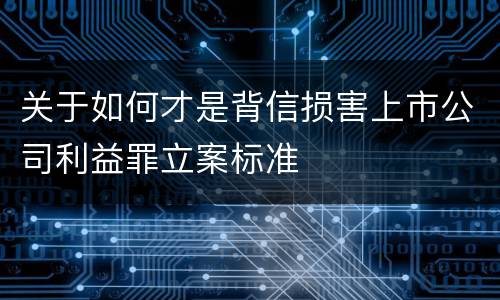 关于如何才是背信损害上市公司利益罪立案标准