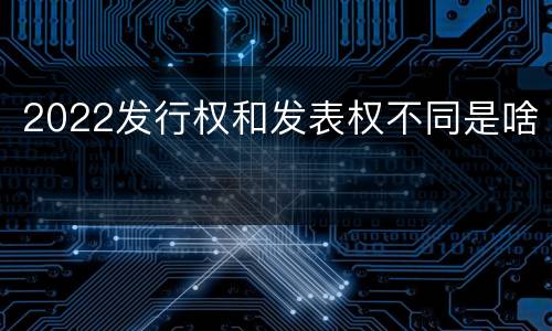2022发行权和发表权不同是啥