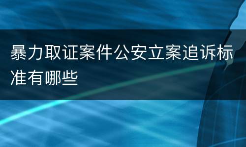暴力取证案件公安立案追诉标准有哪些