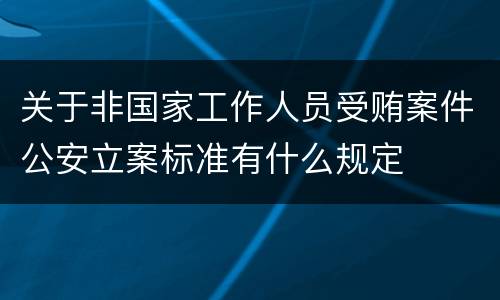 关于非国家工作人员受贿案件公安立案标准有什么规定