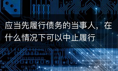 应当先履行债务的当事人，在什么情况下可以中止履行