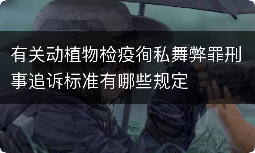 有关动植物检疫徇私舞弊罪刑事追诉标准有哪些规定