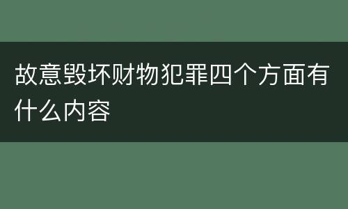 故意毁坏财物犯罪四个方面有什么内容