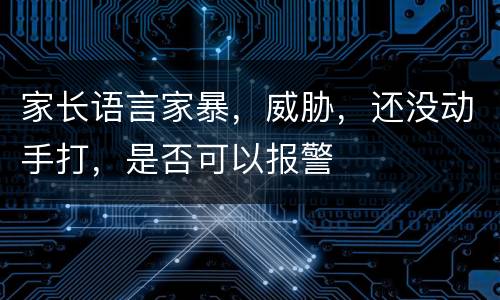 家长语言家暴，威胁，还没动手打，是否可以报警