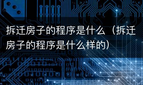 拆迁房子的程序是什么（拆迁房子的程序是什么样的）