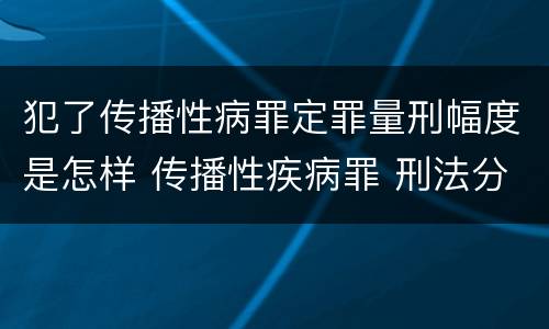 犯了传播性病罪定罪量刑幅度是怎样 传播性疾病罪 刑法分则