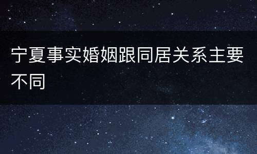 宁夏事实婚姻跟同居关系主要不同