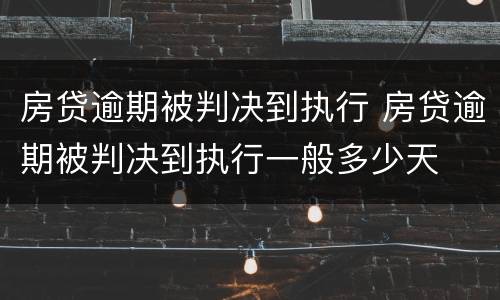 房贷逾期被判决到执行 房贷逾期被判决到执行一般多少天