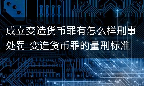 成立变造货币罪有怎么样刑事处罚 变造货币罪的量刑标准